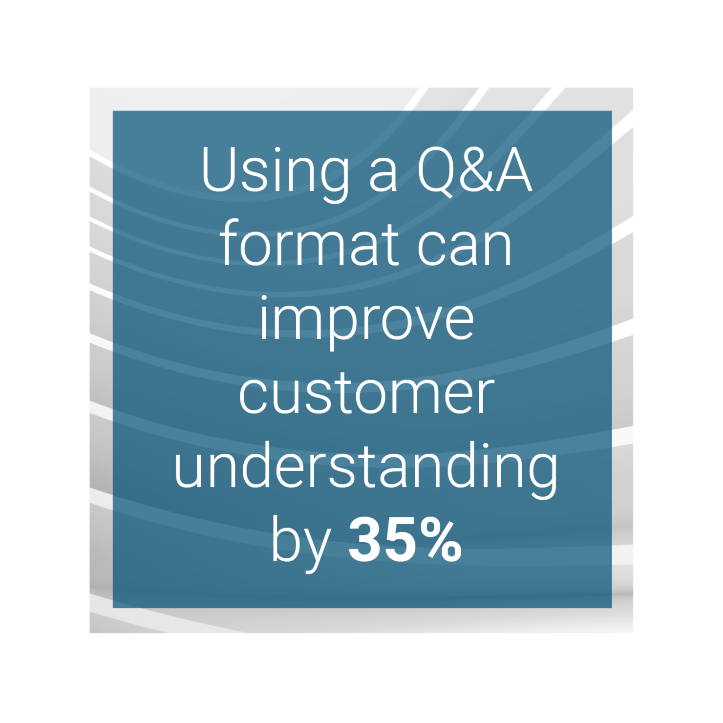 Using a Q&A format can improve customer understanding by 35%
