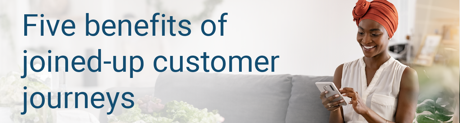 Five benefits of joined up customer journeys